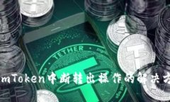: imToken中断转出操作的解决方法