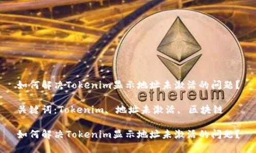 如何解决Tokenim显示地址未激活的问题？

关键词：Tokenim, 地址未激活, 区块链  

如何解决Tokenim显示地址未激活的问题？