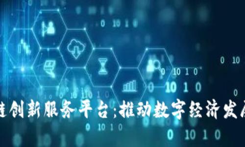 天津区块链创新服务平台：推动数字经济发展的新引擎