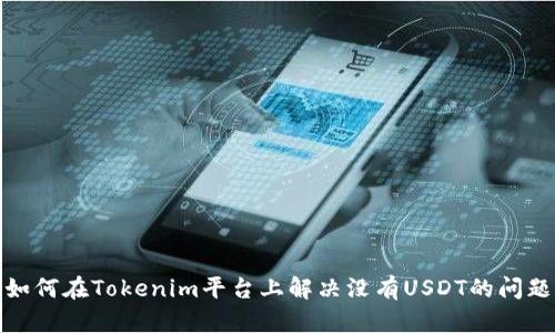 如何在Tokenim平台上解决没有USDT的问题