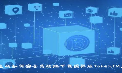 出色的如何安全高效地下载国际版TokenIM应用