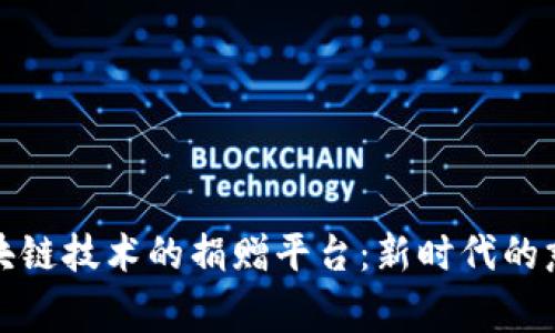 基于区块链技术的捐赠平台：新时代的慈善之路