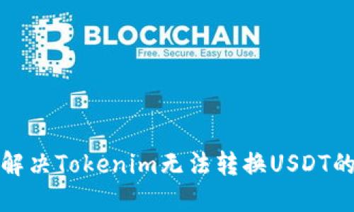 如何解决Tokenim无法转换USDT的问题