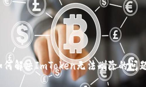 如何解决ImToken无法删除的问题？