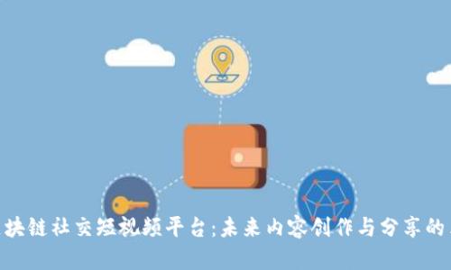 : 区块链社交短视频平台：未来内容创作与分享的革命