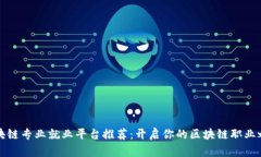 区块链专业就业平台推荐：开启你的区块链职业