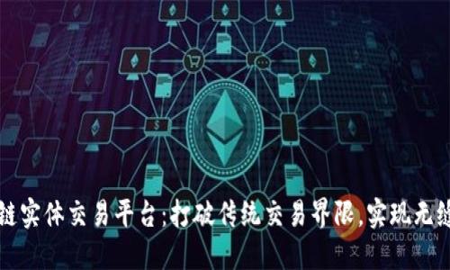 区块链实体交易平台：打破传统交易界限，实现无缝对接