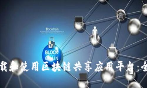 如何下载和使用区块链共享应用平台：全面指南