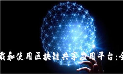 如何下载和使用区块链共享应用平台：全面指南