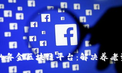 构建安全高效的年金区块链平台：解决养老资金管理的未来