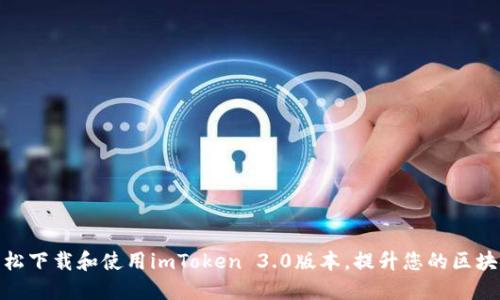 如何轻松下载和使用imToken 3.0版本，提升您的区块链体验