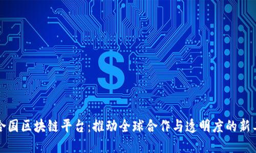 联合国区块链平台：推动全球合作与透明度的新工具