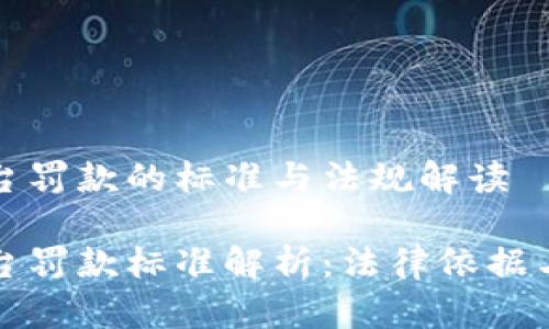 区块链平台罚款的标准与法规解读

区块链平台罚款标准解析：法律依据与实际案例