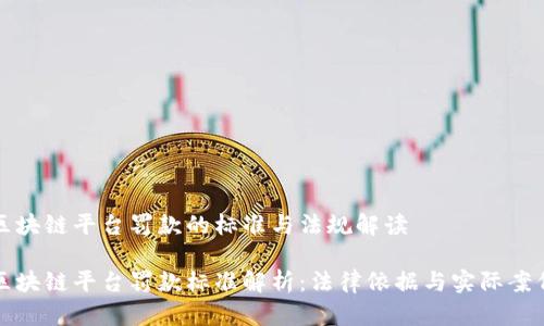 区块链平台罚款的标准与法规解读

区块链平台罚款标准解析：法律依据与实际案例