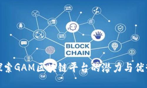 探索GAM区块链平台的潜力与优势