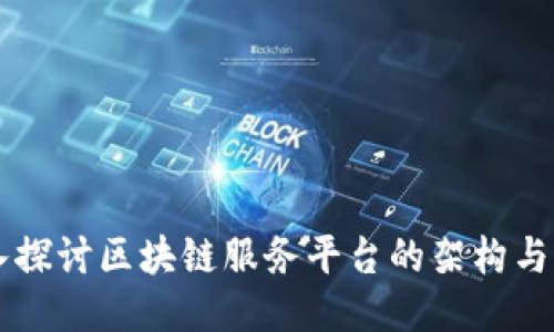 深入探讨区块链服务平台的架构与应用