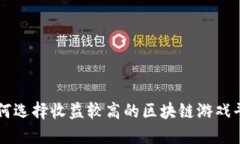 如何选择收益较高的区块链游戏平台