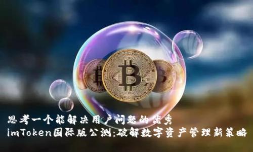 思考一个能解决用户问题的优秀
imToken国际版公测：破解数字资产管理新策略