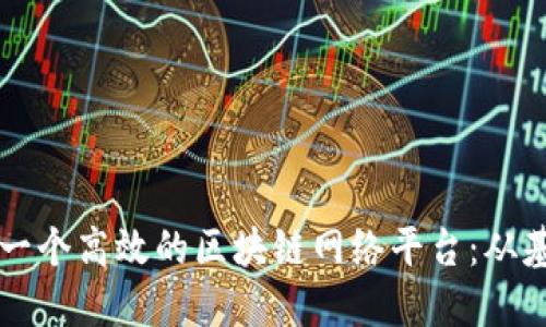 如何搭建一个高效的区块链网络平台：从基础到应用