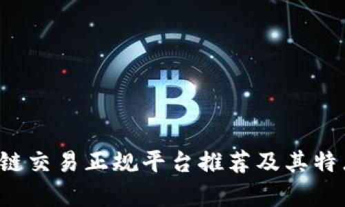  区块链交易正规平台推荐及其特点解析
