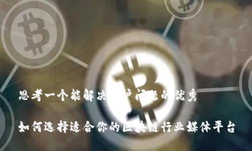 思考一个能解决用户问题的优秀

如何选择适合你的区块链行业媒体平台