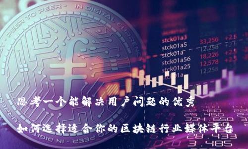 思考一个能解决用户问题的优秀

如何选择适合你的区块链行业媒体平台