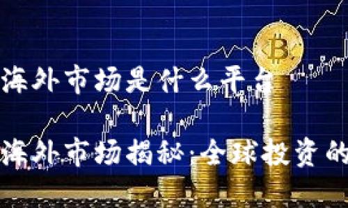 区块链海外市场是什么平台

区块链海外市场揭秘：全球投资的新机遇