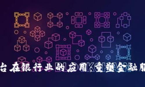 区块链平台在银行业的应用：重塑金融服务的未来