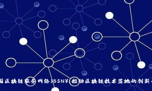 中国区块链服务网络（BSN）：推动区块链技术落地的创新平台