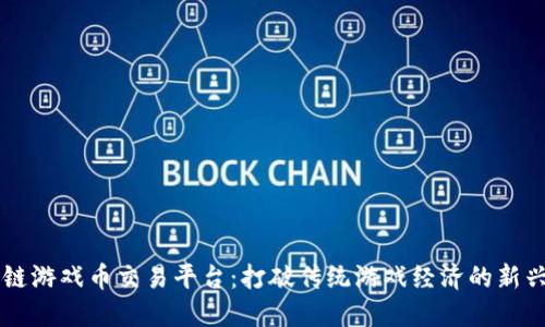 区块链游戏币交易平台：打破传统游戏经济的新兴力量