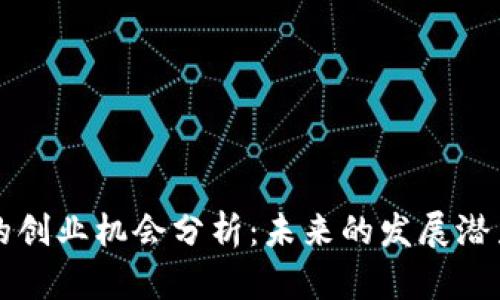 区块链平台的创业机会分析：未来的发展潜力与市场前景