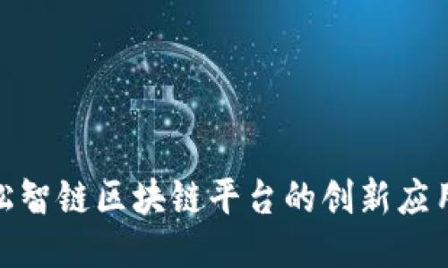 探索雪松智链区块链平台的创新应用与价值