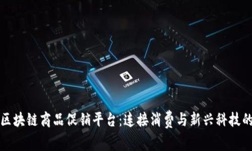 全球区块链商品促销平台：连接消费与新兴科技的未来